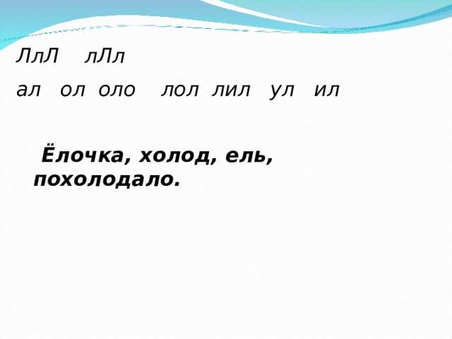 ЛлЛ лЛл ал ол оло лол лил ул ил   Ёлочка, холод, ель, похолодало. 