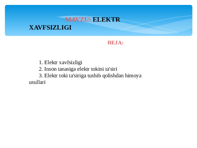  MAVZU :  ELEKTR XAVFSIZLIGI  REJA : 1 . Elektr xavfsizligi 2 . Inson tanasiga elektr tokini ta'siri 3 . Elektr toki ta'siriga tushib qolishdan himoya usullari 