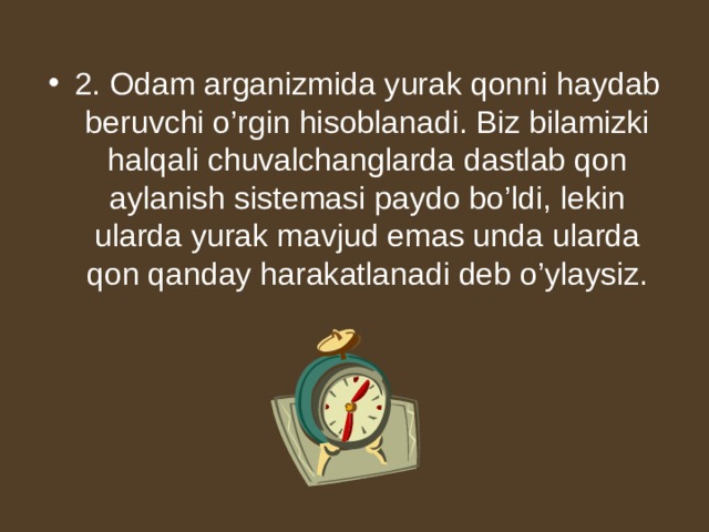 2. Odam arganizmida yurak qonni haydab beruvchi o’rgin hisoblanadi. Biz bilamizki halqali chuvalchanglarda dastlab qon aylanish sistemasi paydo bo’ldi, lekin ularda yurak mavjud emas unda ularda qon qanday harakatlanadi deb o’ylaysiz. 