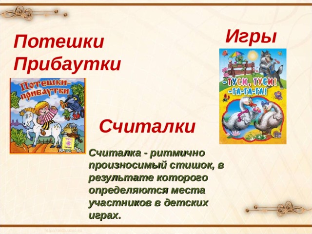 Игры Потешки Прибаутки Считалки Считалка - ритмично произносимый стишок, в результате которого определяются места участников в детских играх. 