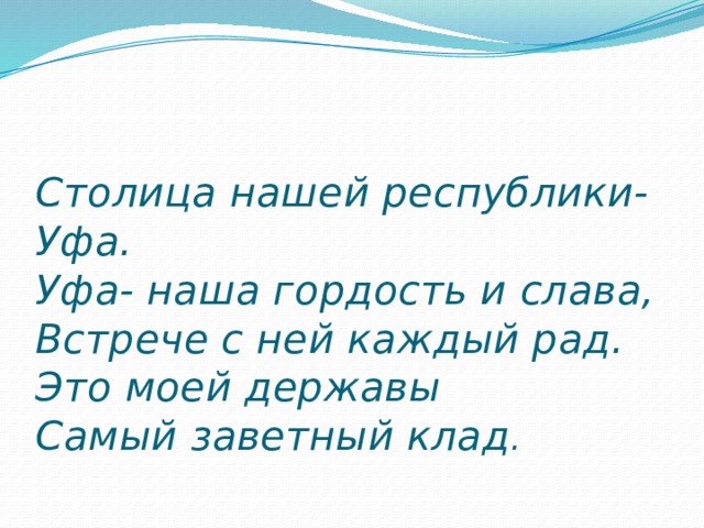   Столица нашей республики- Уфа.  Уфа- наша гордость и слава,  Встрече с ней каждый рад.  Это моей державы  Самый заветный клад . 