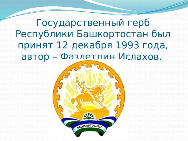 Государственный герб Республики Башкортостан был принят 12 декабря 1993 года, автор – Фазлетдин Ислахов. 