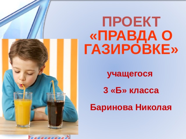 ПРОЕКТ «ПРАВДА О ГАЗИРОВКЕ»   учащегося  3 «Б» класса  Баринова Николая  