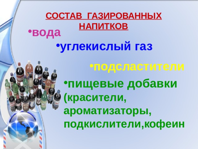 СОСТАВ ГАЗИРОВАННЫХ НАПИТКОВ вода углекислый газ подсластители пищевые добавки (красители, ароматизаторы, подкислители,кофеин 