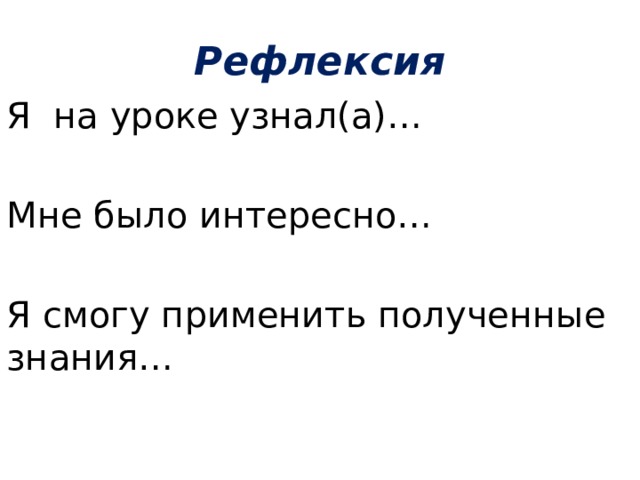 Рефлексия Я на уроке узнал(а)… Мне было интересно… Я смогу применить полученные знания… 
