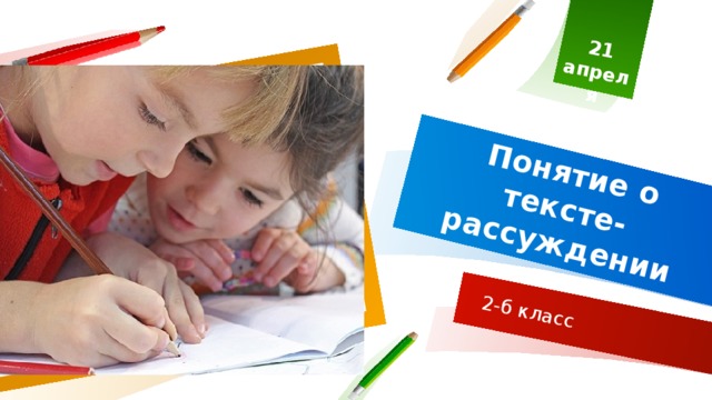 21 апреля Понятие о тексте-рассуждении 2-б класс 1 