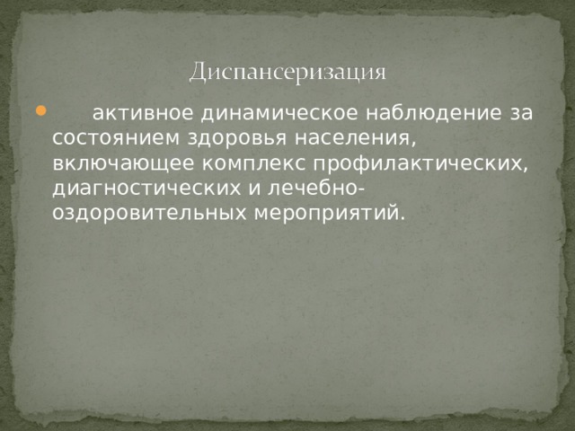  активное динамическое наблюдение з а состоянием здоровья населения, включающее комплекс профилактических, диагностических и лечебно-оздоровительных мероприятий.  