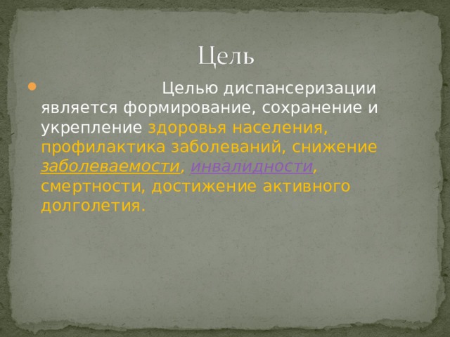    Целью диспансеризации является формирование, сохранение и укрепление здоровья населения, профилактика заболеваний, снижение заболеваемости , инвалидности , смертности, достижение активного долголетия.  