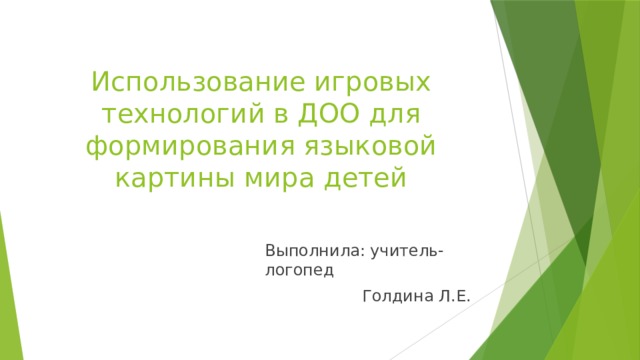 Использование игровых технологий в ДОО для формирования языковой картины мира детей Выполнила: учитель-логопед  Голдина Л.Е. 