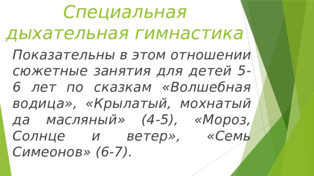 Специальная дыхательная гимнастика Показательны в этом отношении сюжетные занятия для детей 5-6 лет по сказкам «Волшебная водица», «Крылатый, мохнатый да масляный» (4-5), «Мороз, Солнце и ветер», «Семь Симеонов» (6-7). 