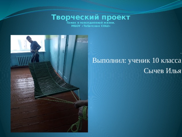 Творческий проект  Гамак в повседневной жизни.  МБОУ «Табатская СОШ»   . Выполнил: ученик 10 класса Сычев Илья 