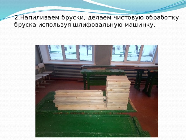 2.Напиливаем бруски, делаем чистовую обработку бруска используя шлифовальную машинку. 