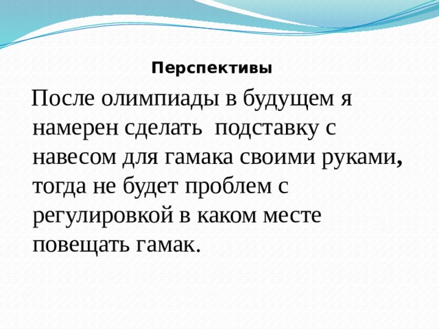 Перспективы  После олимпиады в будущем я намерен сделать  подставку с навесом для гамака своими руками , тогда не будет проблем с регулировкой в каком месте повещать гамак. 