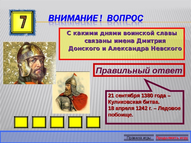 21 сентября 1380 года – Куликовская битва. 18 апреля 1242 г. – Ледовое побоище. С какими днями воинской славы связаны имена Дмитрия Донского и Александра Невского Правильный ответ Правила игры Продолжить игру 
