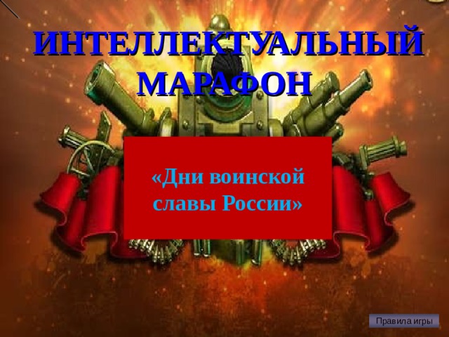 ИНТЕЛЛЕКТУАЛЬНЫЙ МАРАФОН «Дни воинской славы России» Правила игры 