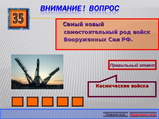 Космические войска  Самый новый самостоятельный род войск Вооруженных Сил РФ. Правильный ответ Правила игры Продолжить игру 