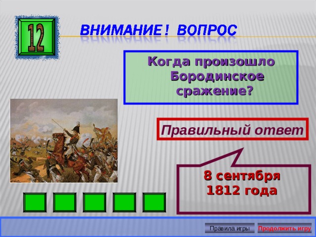 8 сентября 1812 года Когда произошло Бородинское сражение? Правильный ответ Правила игры Продолжить игру 