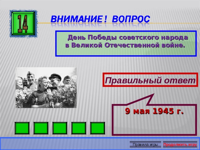 9 мая 1945 г.  День Победы советского народа в Великой Отечественной войне. Правильный ответ Правила игры Продолжить игру 