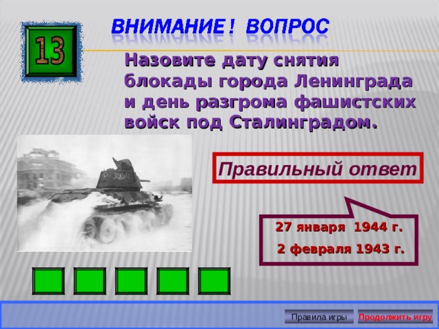27 января 1944 г.  2 февраля 1943 г.  Назовите дату снятия блокады города Ленинграда и день разгрома фашистских войск под Сталинградом.  Правильный ответ Правила игры Продолжить игру 