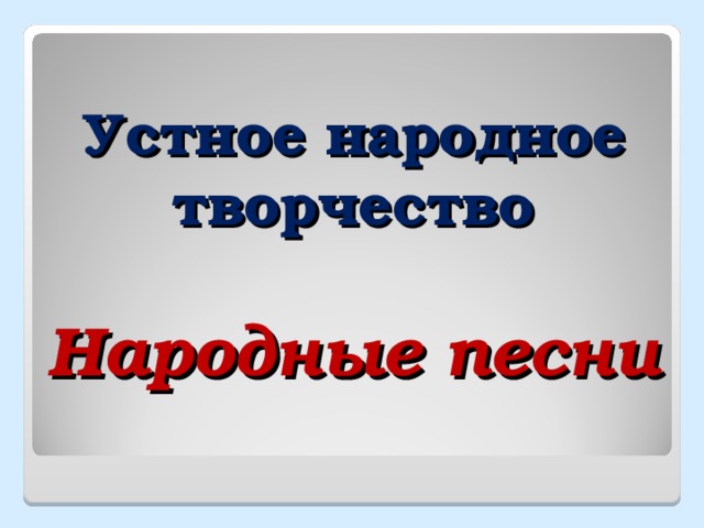  Устное народное творчество   Народные песни 