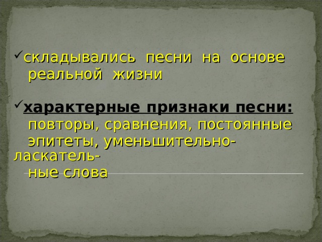 складывались песни на основе  реальной жизни характерные признаки песни:   повторы, сравнения, постоянные  эпитеты, уменьшительно-ласкатель-  ные слова 