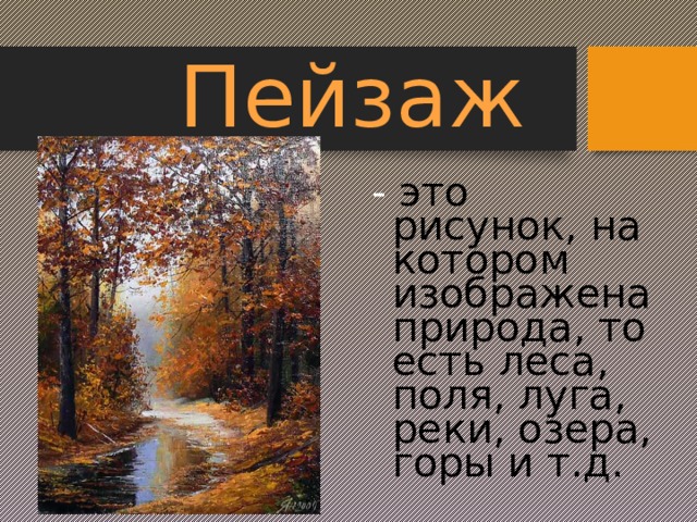 Пейзаж - это рисунок, на котором изображена природа, то есть леса, поля, луга, реки, озера, горы и т.д. 