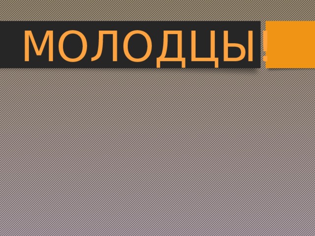 МОЛОДЦЫ! 