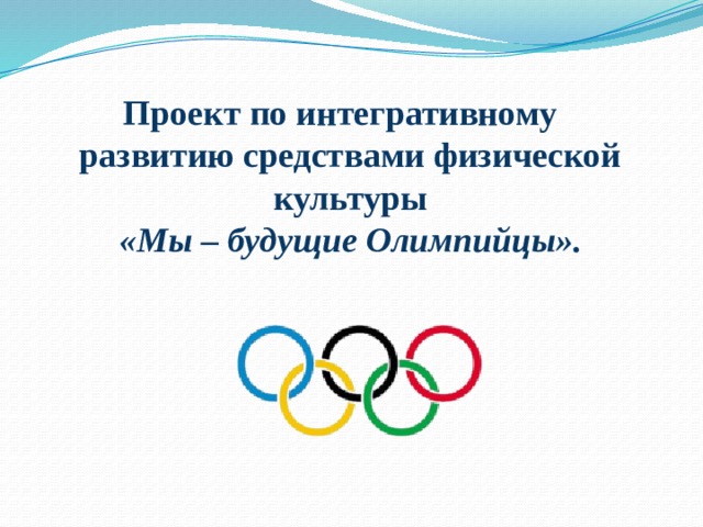 Проект по интегративному развитию средствами физической культуры  «Мы – будущие Олимпийцы».    