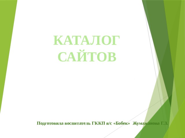 КАТАЛОГ САЙТОВ   Подготовила воспитатель ГККП я/с «Бобек» Жумажанова Г.З. 
