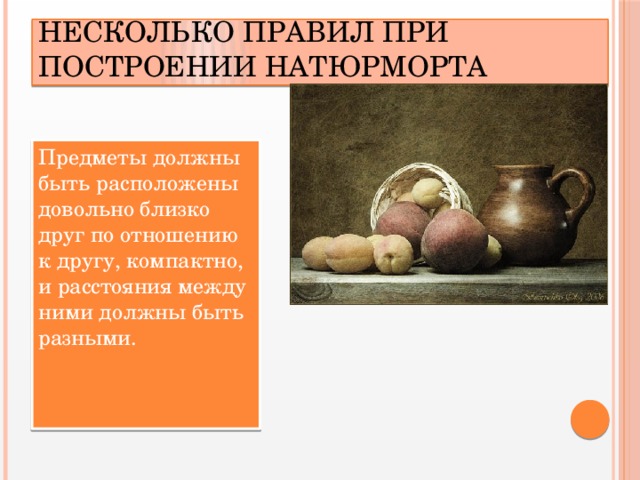 Несколько правил при построении натюрморта Предметы должны быть расположены довольно близко друг по отношению к другу, компактно, и расстояния между ними должны быть разными.   