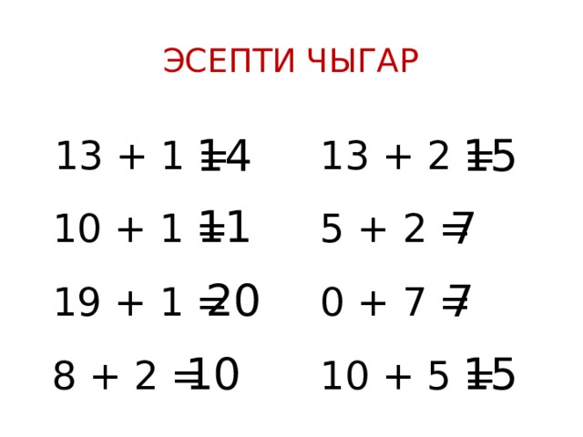 Эсепти чыгар 13 + 1 =  13 + 2 =  14 15 10 + 1 =  5 + 2 =  11 7 19 + 1 =  0 + 7 =  20 7 10 + 5 =  15 8 + 2 =  10 