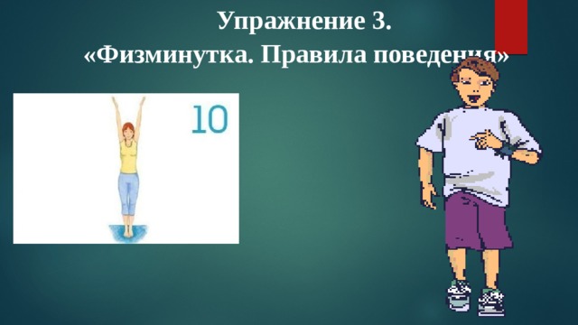 Упражнение 3.  «Физминутка. Правила поведения»   