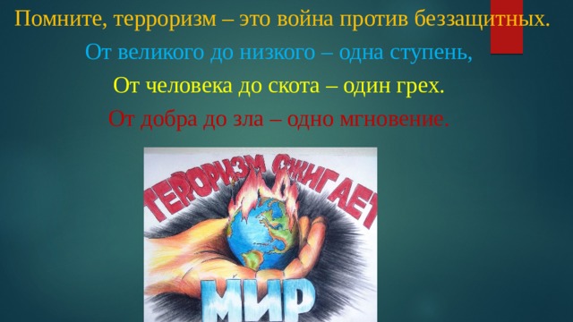   Помните, терроризм – это война против беззащитных. От великого до низкого – одна ступень, От человека до скота – один грех. От добра до зла – одно мгновение. 