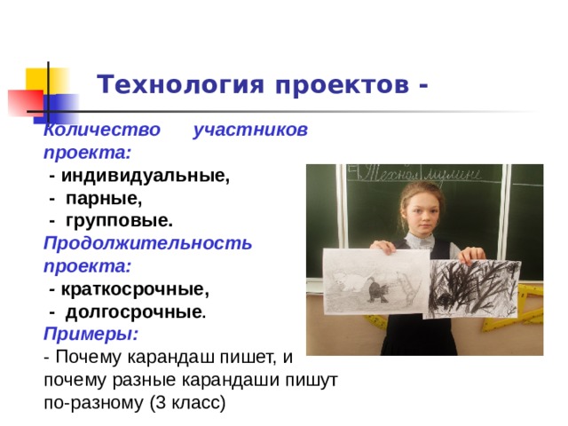 Технология проектов - Количество  участников проекта:  - индивидуальные,  - парные,  - групповые. Продолжительность проекта:  - краткосрочные,  - долгосрочные . Примеры: - Почему карандаш пишет, и почему разные карандаши пишут по-разному (3 класс) 