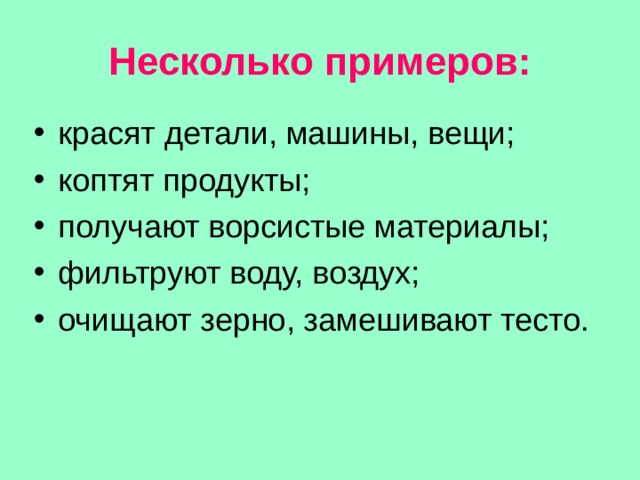 Несколько примеров: красят детали, машины, вещи; коптят продукты; получают ворсистые материалы; фильтруют воду, воздух; очищают зерно, замешивают тесто.   