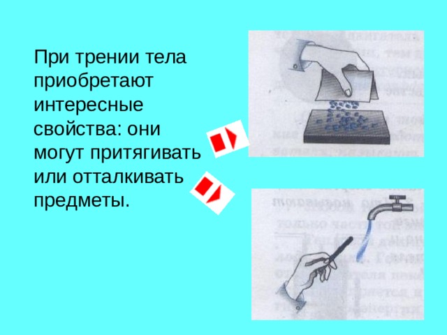  При трении тела приобретают интересные свойства: они могут притягивать или отталкивать предметы. 