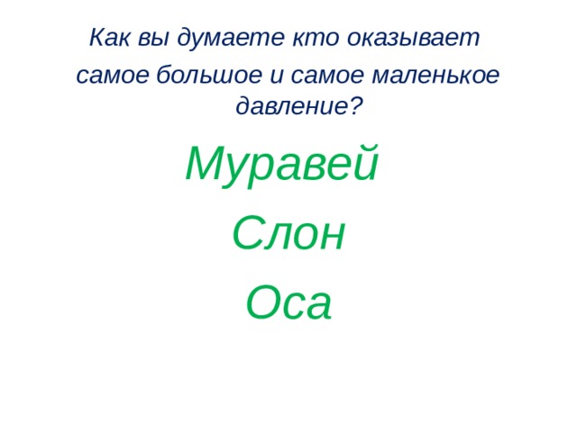Как вы думаете кто оказывает самое большое и самое маленькое давление? Муравей Слон Оса  