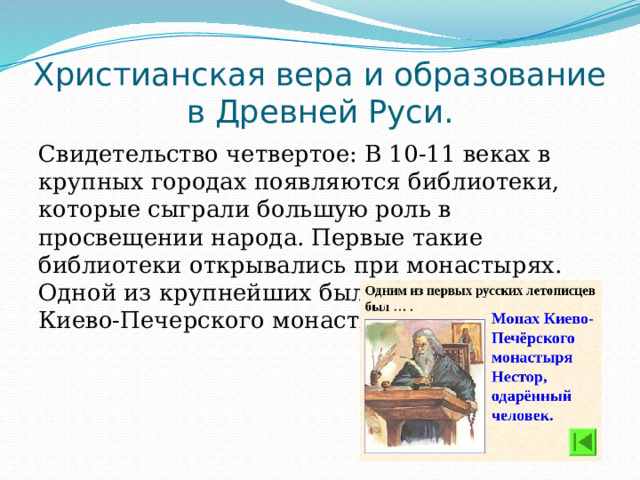 Христианская вера и образование в Древней Руси. Свидетельство четвертое: В 10-11 веках в крупных городах появляются библиотеки, которые сыграли большую роль в просвещении народа. Первые такие библиотеки открывались при монастырях. Одной из крупнейших была библиотека Киево-Печерского монастыря. 