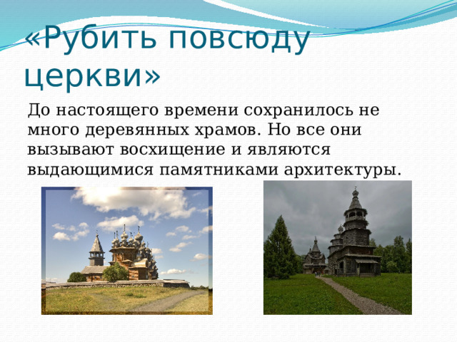 «Рубить повсюду церкви» До настоящего времени сохранилось не много деревянных храмов. Но все они вызывают восхищение и являются выдающимися памятниками архитектуры. 