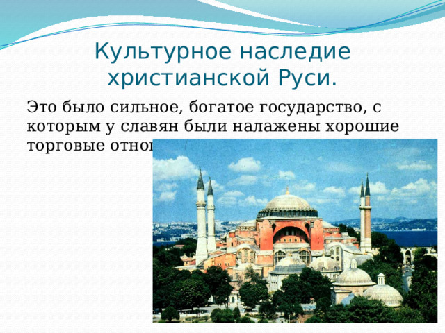 Культурное наследие христианской Руси. Это было сильное, богатое государство, с которым у славян были налажены хорошие торговые отношения. 