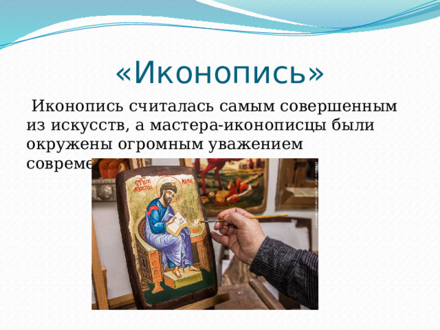 «Иконопись»  Иконопись считалась самым совершенным из искусств, а мастера-иконописцы были окружены огромным уважением современников. 