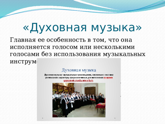 «Духовная музыка» Главная ее особенность в том, что она исполняется голосом или несколькими голосами без использования музыкальных инструментов. 