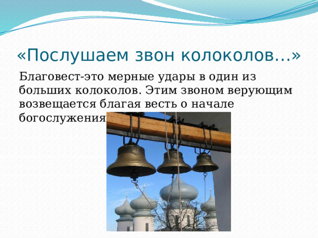 «Послушаем звон колоколов…» Благовест-это мерные удары в один из больших колоколов. Этим звоном верующим возвещается благая весть о начале богослужения в храме. 