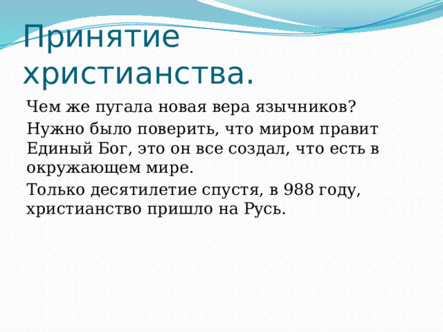 Принятие христианства. Чем же пугала новая вера язычников? Нужно было поверить, что миром правит Единый Бог, это он все создал, что есть в окружающем мире. Только десятилетие спустя, в 988 году, христианство пришло на Русь. 