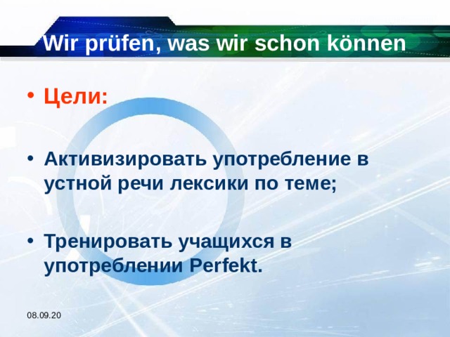 Wir prüfen, was wir schon können Цели:  Активизировать употребление в устной речи лексики по теме;  Тренировать учащихся в употреблении Perfekt.  08.09.20 