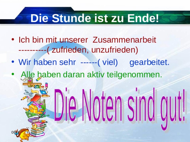 Die Stunde ist zu Ende! Ich bin mit unserer Zusammenarbeit ----------( zufrieden, unzufrieden)  Wir haben sehr ------( viel) gearbeitet.  Alle haben daran aktiv teilgenommen. 08.09.20  