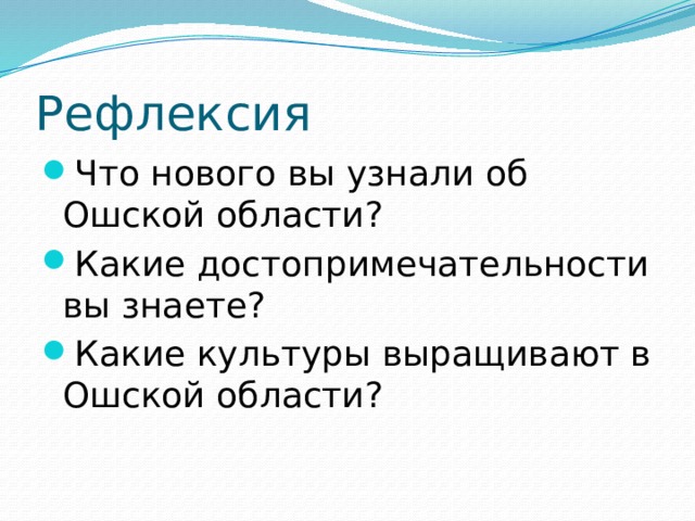 Рефлексия Что нового вы узнали об Ошской области? Какие достопримечательности вы знаете? Какие культуры выращивают в Ошской области? 