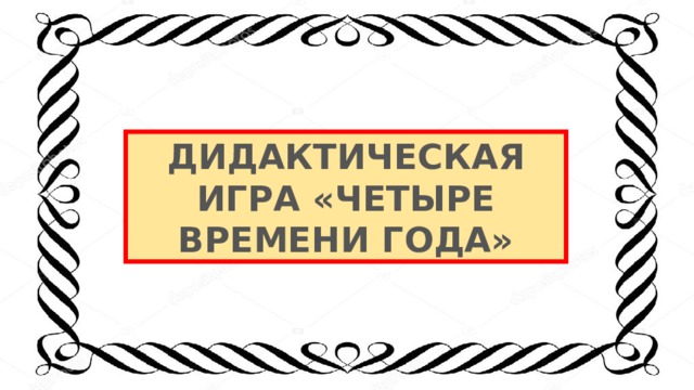 ДИДАКТИЧЕСКАЯ ИГРА «ЧЕТЫРЕ ВРЕМЕНИ ГОДА» 