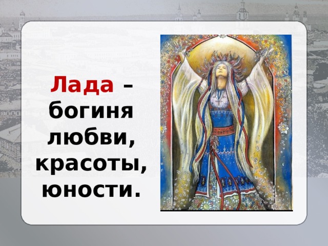 Лада – богиня любви, красоты, юности. 