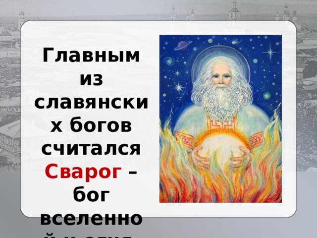 Главным из славянских богов считался Сварог – бог вселенной и огня. 